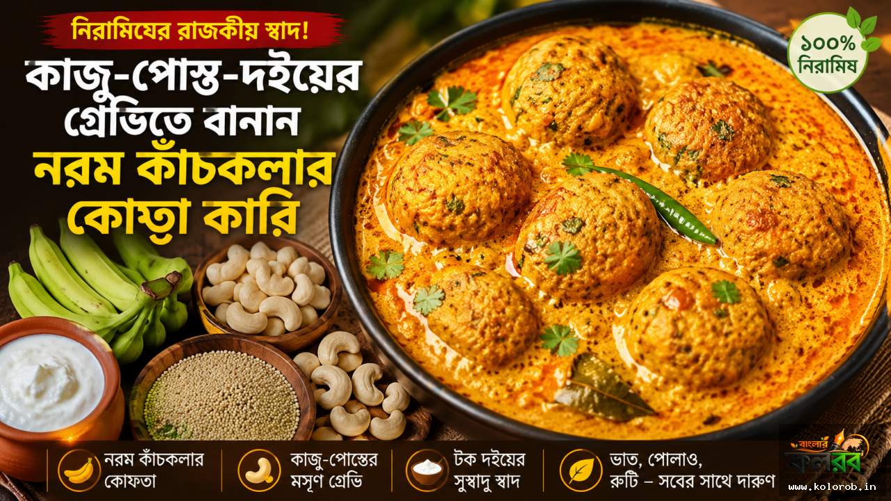 নিরামিষের রাজকীয় স্বাদ! কাজু-পোস্ত-দইয়ের গ্রেভিতে বানান নরম কাঁচকলার কোপ্তা কারি